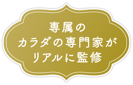 専属のカラダの専門家がリアルに監修